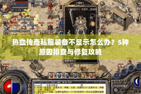 热血传奇私服装备不显示怎么办？5种原因排查与修复攻略