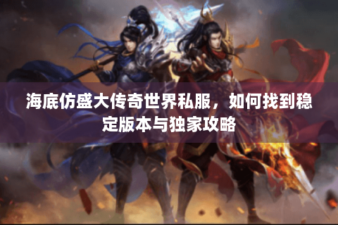 海底仿盛大传奇世界私服，如何找到稳定版本与独家攻略