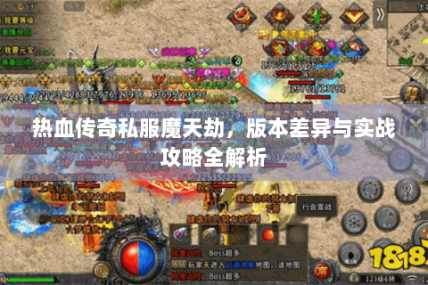 热血传奇私服魔天劫，版本差异与实战攻略全解析