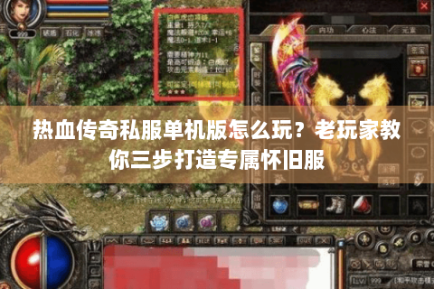 热血传奇私服单机版怎么玩？老玩家教你三步打造专属怀旧服