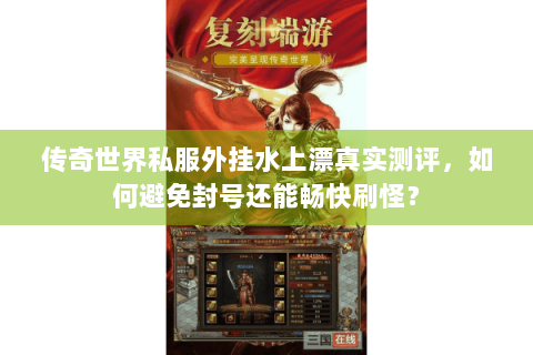 传奇世界私服外挂水上漂真实测评，如何避免封号还能畅快刷怪？