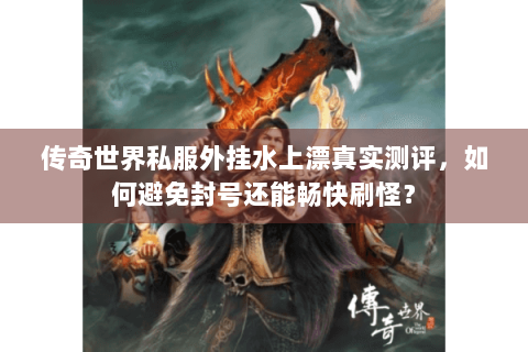 传奇世界私服外挂水上漂真实测评，如何避免封号还能畅快刷怪？