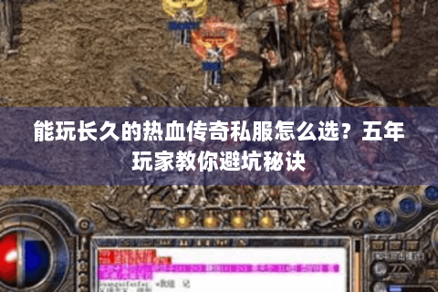 能玩长久的热血传奇私服怎么选？五年玩家教你避坑秘诀