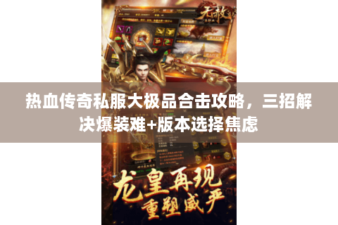 热血传奇私服大极品合击攻略，三招解决爆装难+版本选择焦虑