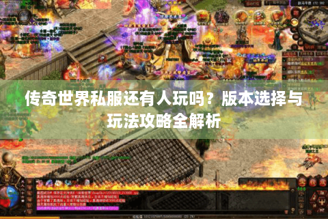 传奇世界私服还有人玩吗？版本选择与玩法攻略全解析