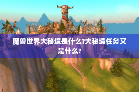 魔兽世界大秘境是什么?大秘境任务又是什么?