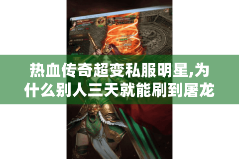 热血传奇超变私服明星,为什么别人三天就能刷到屠龙刀?