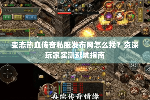 变态热血传奇私服发布网怎么找？资深玩家实测避坑指南