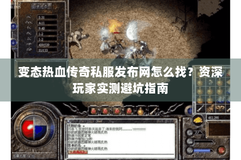 变态热血传奇私服发布网怎么找？资深玩家实测避坑指南