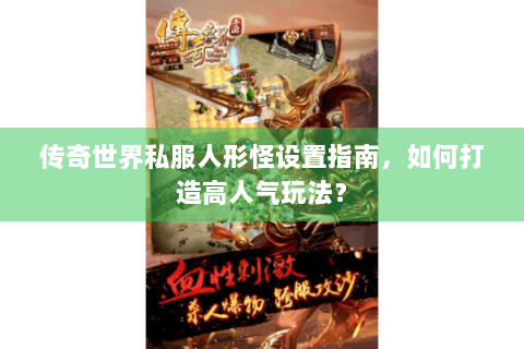 传奇世界私服人形怪设置指南，如何打造高人气玩法？