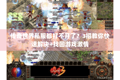 传奇世界私服都打不开了？3招教你快速解决+找回游戏激情