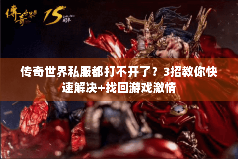 传奇世界私服都打不开了？3招教你快速解决+找回游戏激情