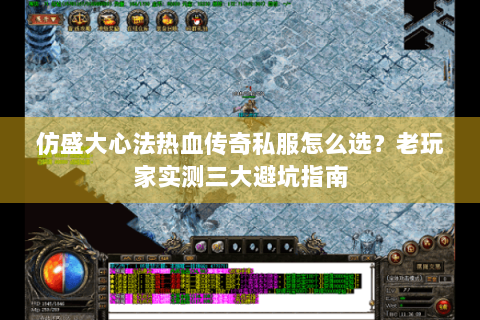 仿盛大心法热血传奇私服怎么选？老玩家实测三大避坑指南