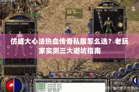 仿盛大心法热血传奇私服怎么选？老玩家实测三大避坑指南