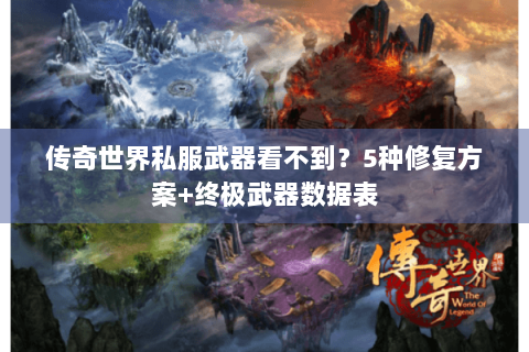 传奇世界私服武器看不到？5种修复方案+终极武器数据表