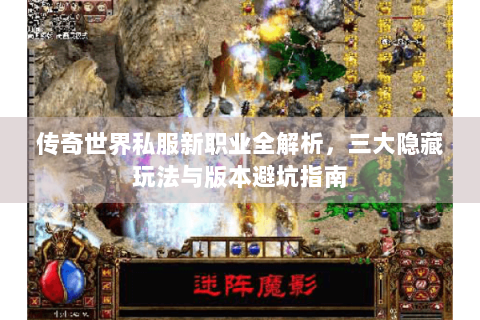 传奇世界私服新职业全解析，三大隐藏玩法与版本避坑指南