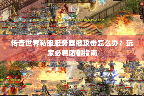 传奇世界私服服务器被攻击怎么办？玩家必看防御指南