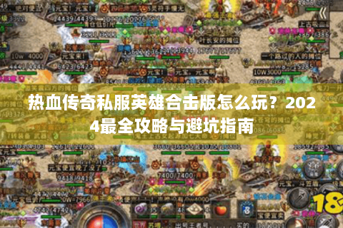 热血传奇私服英雄合击版怎么玩？2024最全攻略与避坑指南