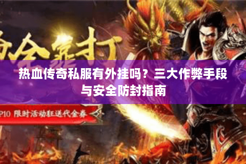 热血传奇私服有外挂吗？三大作弊手段与安全防封指南
