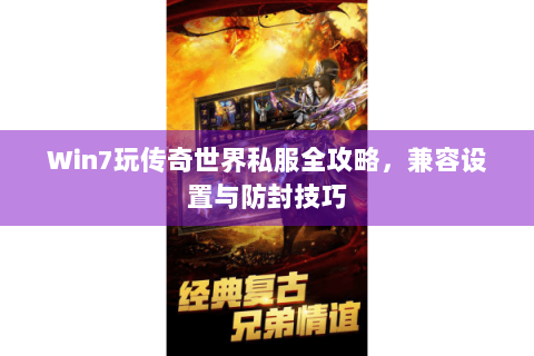 Win7玩传奇世界私服全攻略，兼容设置与防封技巧