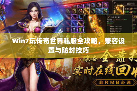 Win7玩传奇世界私服全攻略，兼容设置与防封技巧