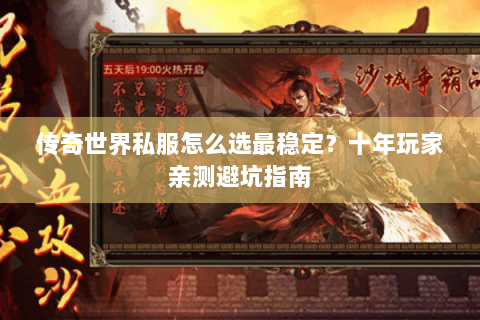 传奇世界私服怎么选最稳定？十年玩家亲测避坑指南