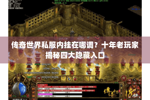 传奇世界私服内挂在哪调？十年老玩家揭秘四大隐藏入口