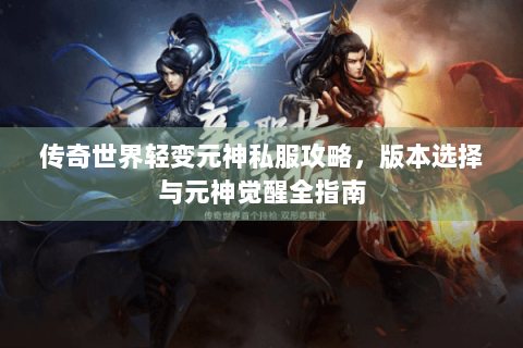 传奇世界轻变元神私服攻略，版本选择与元神觉醒全指南