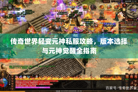 传奇世界轻变元神私服攻略，版本选择与元神觉醒全指南