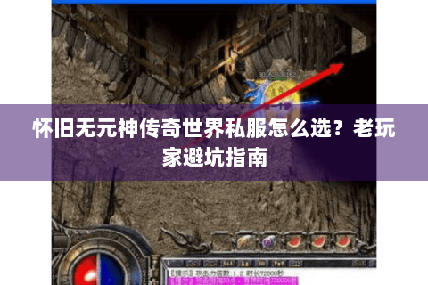 怀旧无元神传奇世界私服怎么选？老玩家避坑指南