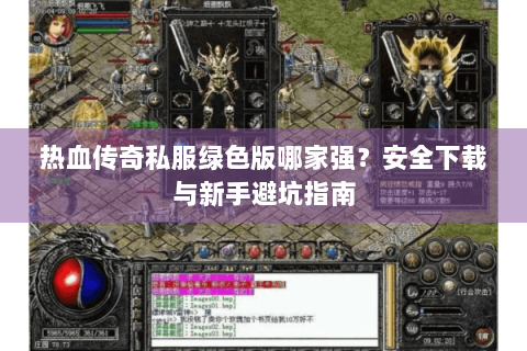 热血传奇私服绿色版哪家强？安全下载与新手避坑指南