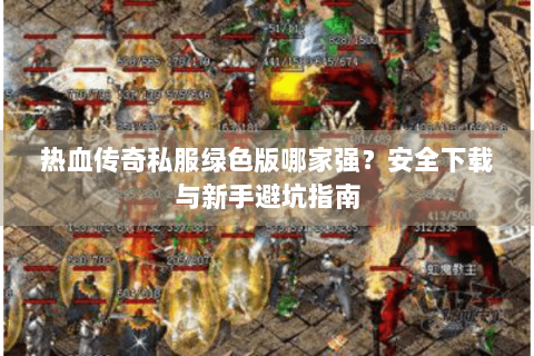 热血传奇私服绿色版哪家强？安全下载与新手避坑指南