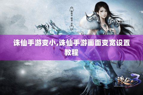 诛仙手游变小,诛仙手游画面变宽设置教程