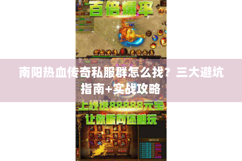 南阳热血传奇私服群怎么找？三大避坑指南+实战攻略