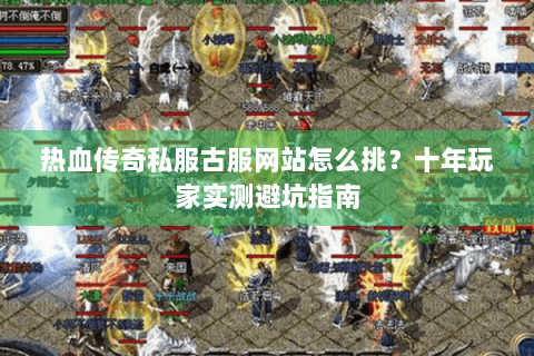 热血传奇私服古服网站怎么挑？十年玩家实测避坑指南