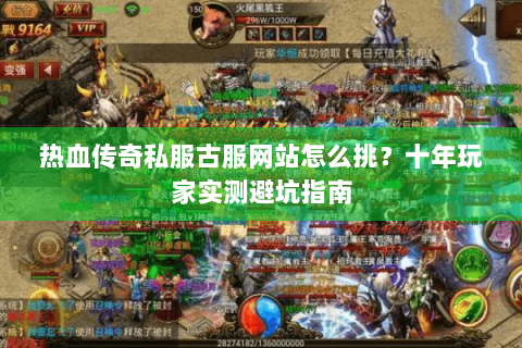 热血传奇私服古服网站怎么挑？十年玩家实测避坑指南