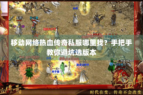 移动网络热血传奇私服哪里找？手把手教你避坑选版本