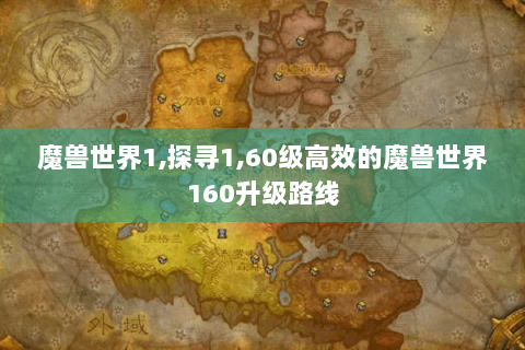 魔兽世界1,探寻1,60级高效的魔兽世界160升级路线