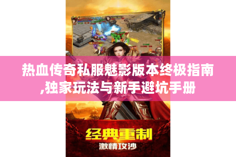 热血传奇私服魅影版本终极指南,独家玩法与新手避坑手册