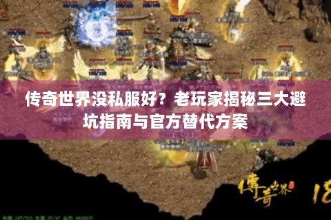 传奇世界没私服好？老玩家揭秘三大避坑指南与官方替代方案