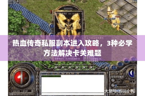 热血传奇私服副本进入攻略，3种必学方法解决卡关难题