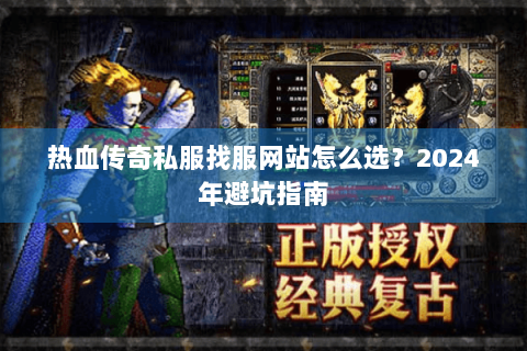热血传奇私服找服网站怎么选？2024年避坑指南