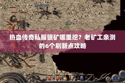 热血传奇私服银矿哪里挖？老矿工亲测的6个刷新点攻略