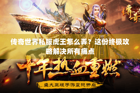 传奇世界私服虎王怎么弄？这份终极攻略解决所有痛点