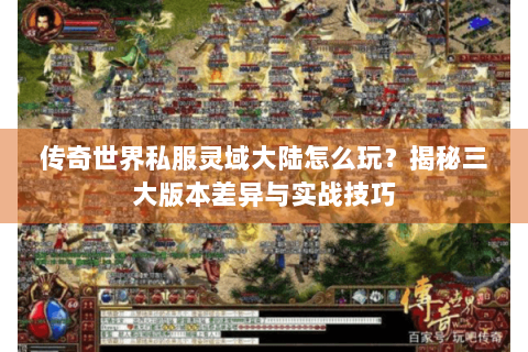 传奇世界私服灵域大陆怎么玩？揭秘三大版本差异与实战技巧