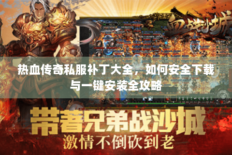 热血传奇私服补丁大全，如何安全下载与一键安装全攻略