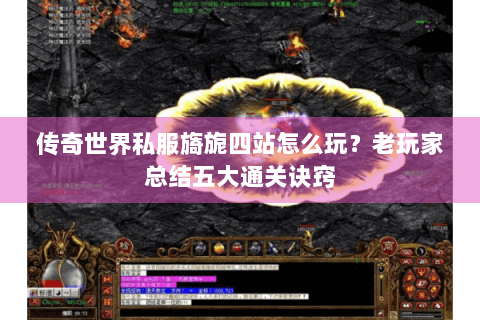 传奇世界私服旖旎四站怎么玩？老玩家总结五大通关诀窍