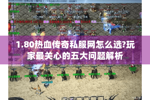 1.80热血传奇私服网怎么选?玩家最关心的五大问题解析