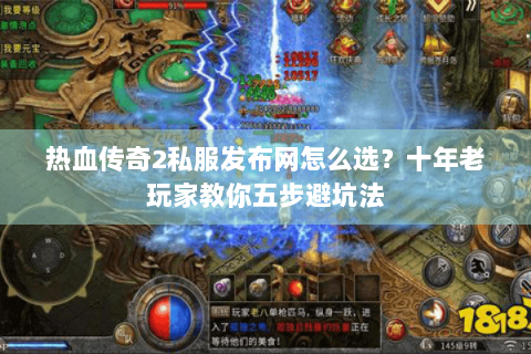 热血传奇2私服发布网怎么选？十年老玩家教你五步避坑法