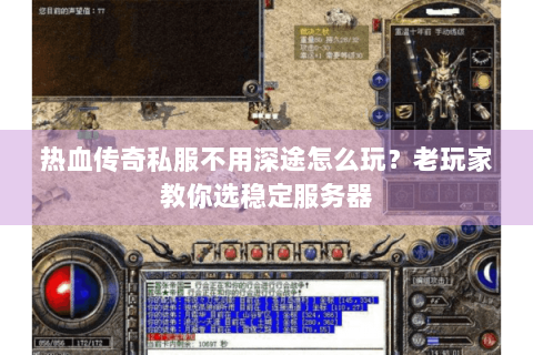 热血传奇私服不用深途怎么玩？老玩家教你选稳定服务器